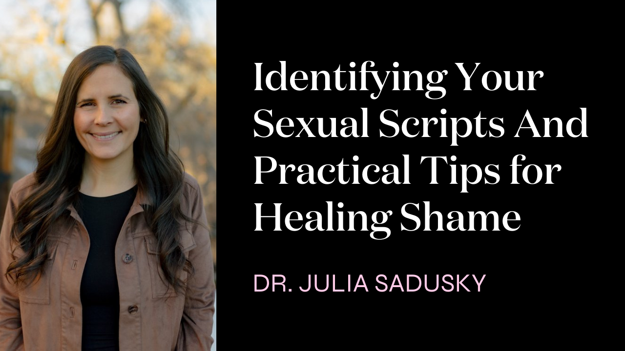 Identifying Your Sexual Scripts And Practical Tips for Healing Shame with Dr. Julia Sadusky